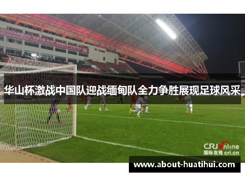 华山杯激战中国队迎战缅甸队全力争胜展现足球风采