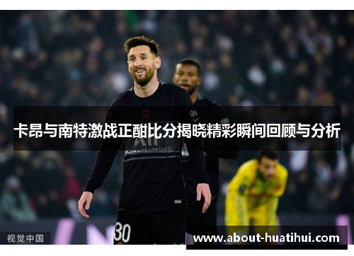 卡昂与南特激战正酣比分揭晓精彩瞬间回顾与分析