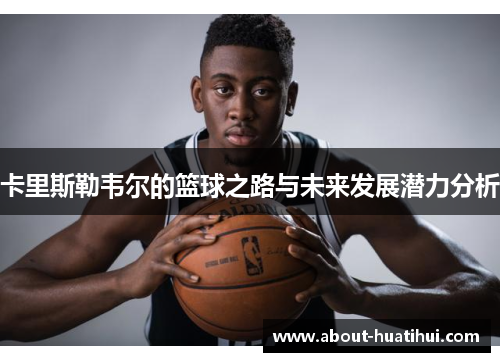 卡里斯勒韦尔的篮球之路与未来发展潜力分析