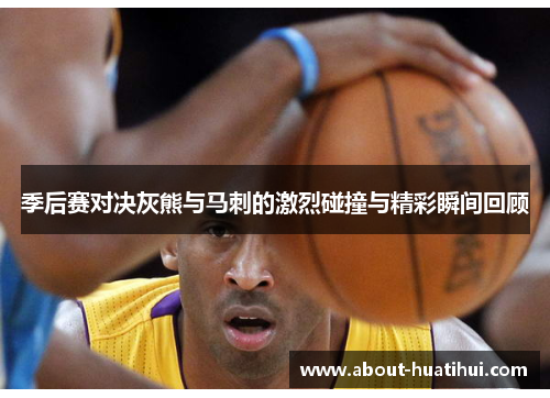 季后赛对决灰熊与马刺的激烈碰撞与精彩瞬间回顾