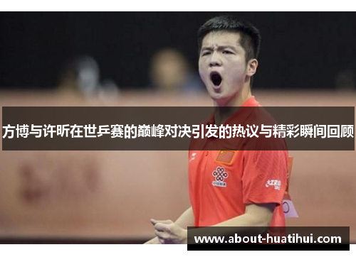 方博与许昕在世乒赛的巅峰对决引发的热议与精彩瞬间回顾