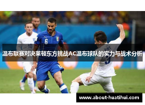 温布联赛对决莱顿东方挑战AC温布球队的实力与战术分析