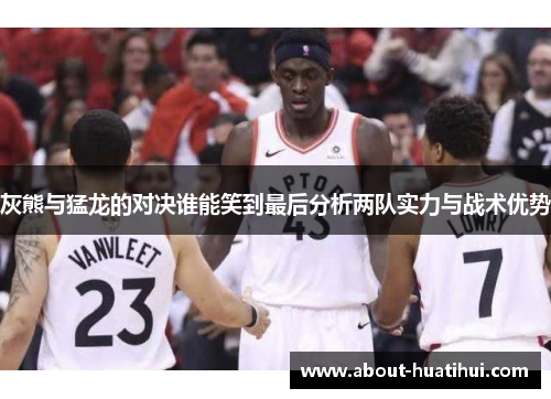 灰熊与猛龙的对决谁能笑到最后分析两队实力与战术优势