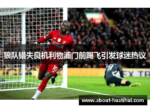狼队错失良机利物浦门前踢飞引发球迷热议