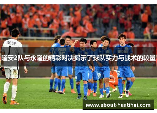 隆安2队与永隆的精彩对决揭示了球队实力与战术的较量
